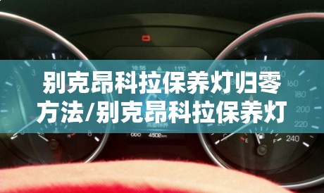 别克昂科拉保养灯归零方法/别克昂科拉保养灯怎么复位