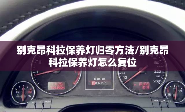 别克昂科拉保养灯归零方法/别克昂科拉保养灯怎么复位