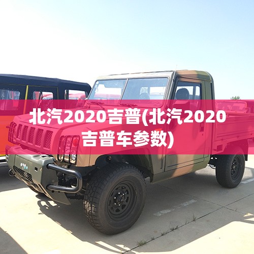 北汽2020吉普(北汽2020吉普车参数) 北汽2020吉普(北汽2020吉普车参数)