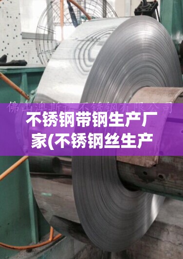 不锈钢带钢生产厂家(不锈钢丝生产厂家联系方式)
