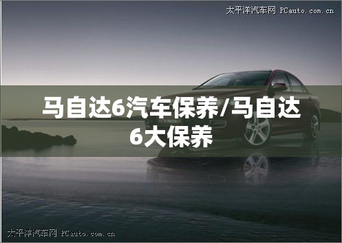 马自达6汽车保养/马自达6大保养