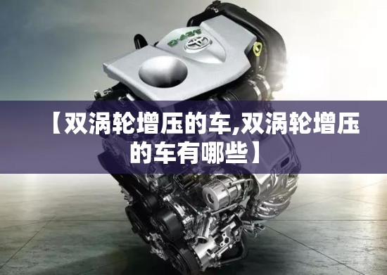 【双涡轮增压的车,双涡轮增压的车有哪些】