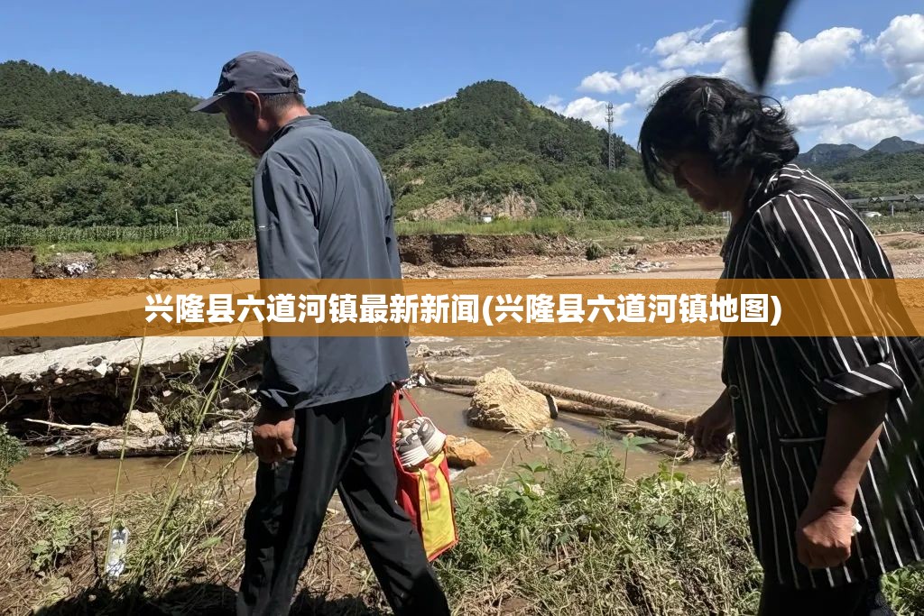 兴隆县六道河镇最新新闻(兴隆县六道河镇地图)