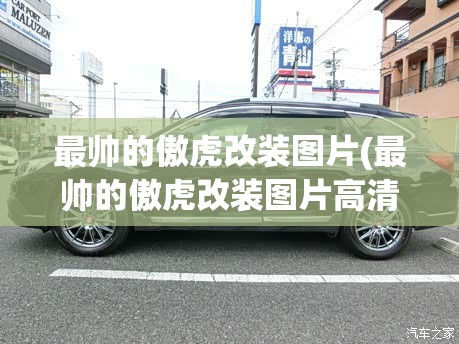 最帅的傲虎改装图片(最帅的傲虎改装图片高清)