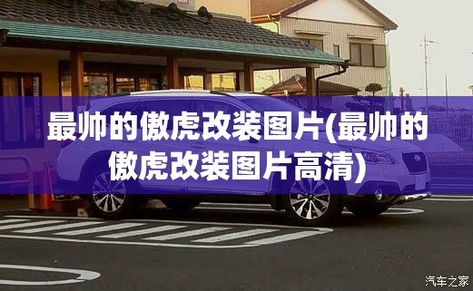 最帅的傲虎改装图片(最帅的傲虎改装图片高清)