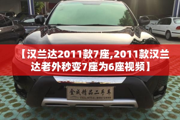 【汉兰达2011款7座,2011款汉兰达老外秒变7座为6座视频】