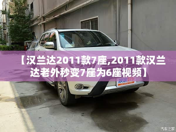 【汉兰达2011款7座,2011款汉兰达老外秒变7座为6座视频】