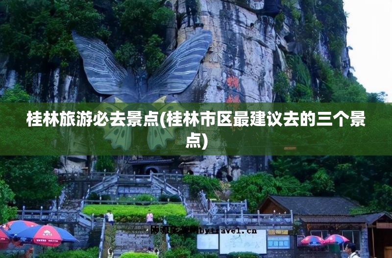 桂林旅游必去景点(桂林市区最建议去的三个景点)