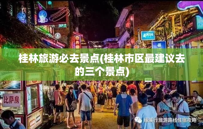 桂林旅游必去景点(桂林市区最建议去的三个景点)