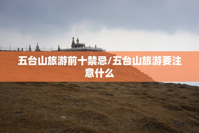 五台山旅游前十禁忌/五台山旅游要注意什么 五台山旅游前十禁忌/五台山旅游要注意什么