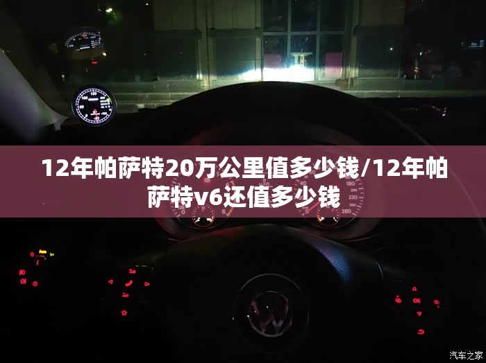 12年帕萨特20万公里值多少钱/12年帕萨特v6还值多少钱