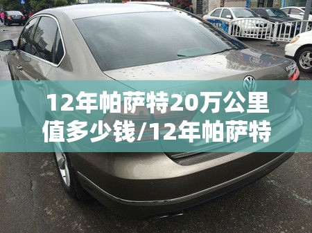 12年帕萨特20万公里值多少钱/12年帕萨特v6还值多少钱