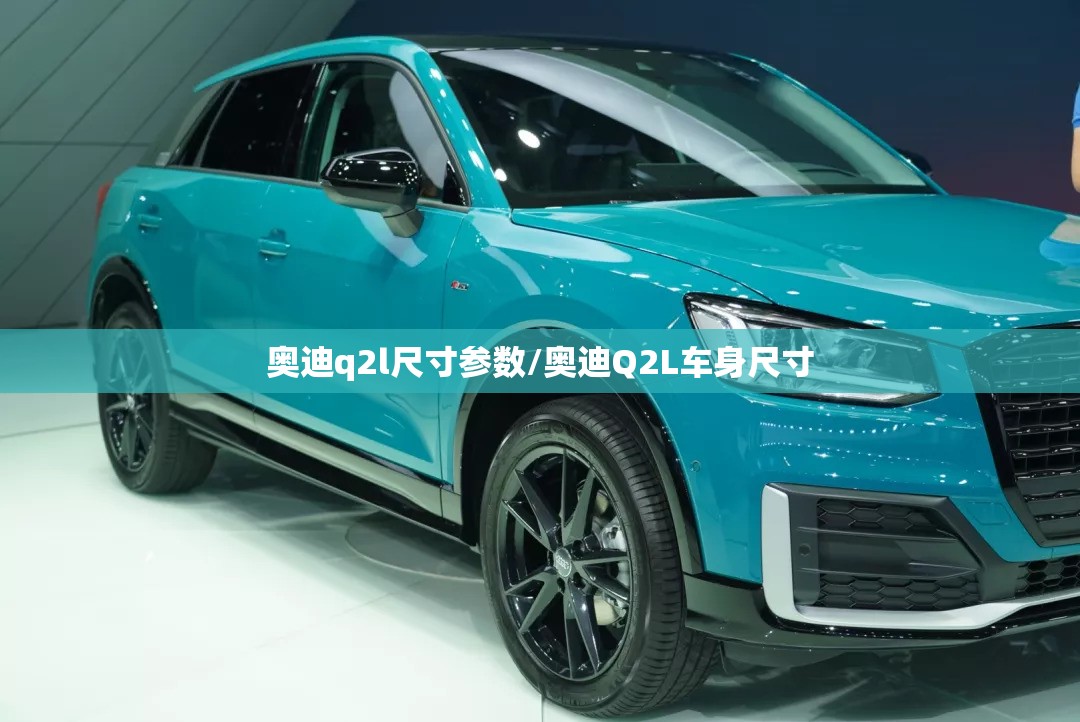 奥迪q2l尺寸参数/奥迪Q2L车身尺寸
