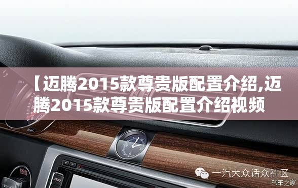 【迈腾2015款尊贵版配置介绍,迈腾2015款尊贵版配置介绍视频】