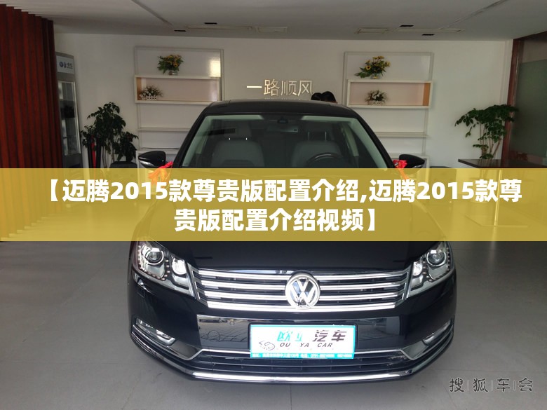 【迈腾2015款尊贵版配置介绍,迈腾2015款尊贵版配置介绍视频】