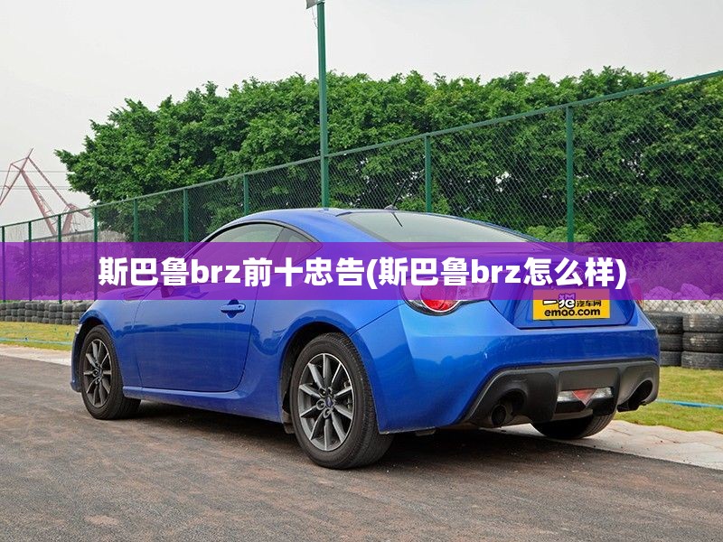 斯巴鲁brz前十忠告(斯巴鲁brz怎么样)