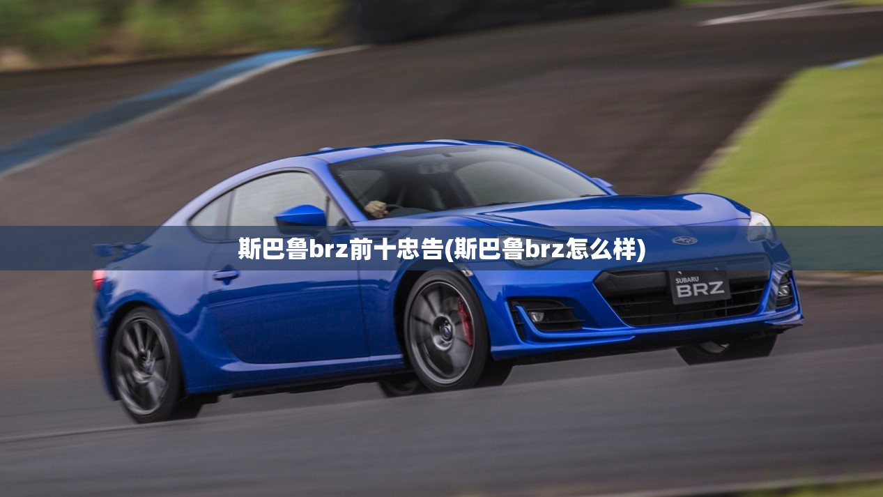 斯巴鲁brz前十忠告(斯巴鲁brz怎么样)