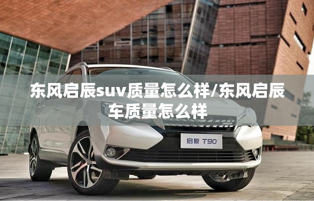 东风启辰suv质量怎么样/东风启辰车质量怎么样