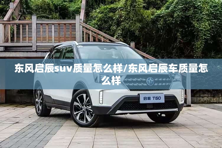 东风启辰suv质量怎么样/东风启辰车质量怎么样
