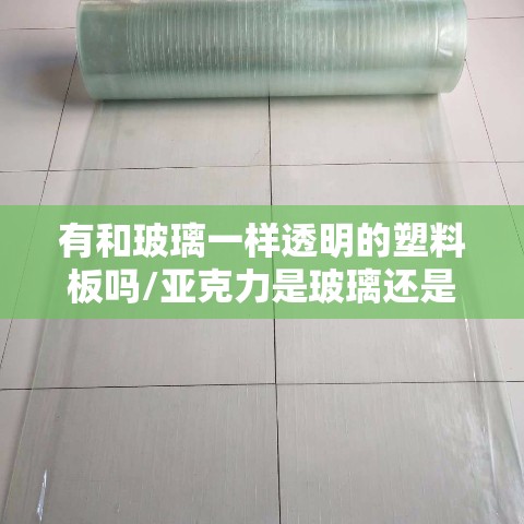 有和玻璃一样透明的塑料板吗/亚克力是玻璃还是塑料 有和玻璃一样透明的塑料板吗/亚克力是玻璃还是塑料