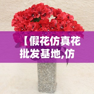 【假花仿真花批发基地,仿真花假花的批发厂家】 【假花仿真花批发基地,仿真花假花的批发厂家】