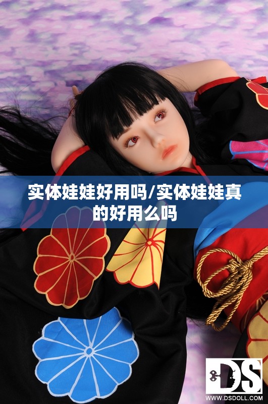 实体娃娃好用吗/实体娃娃真的好用么吗