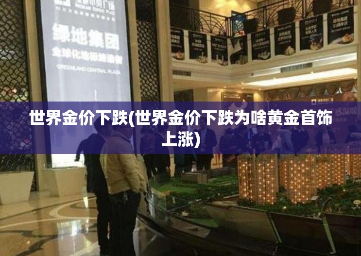 世界金价下跌(世界金价下跌为啥黄金首饰上涨)