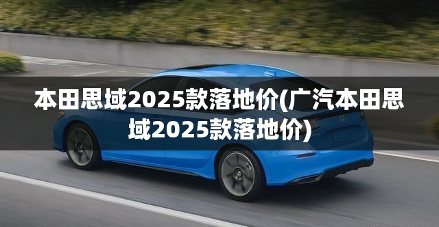 本田思域2025款落地价(广汽本田思域2025款落地价)