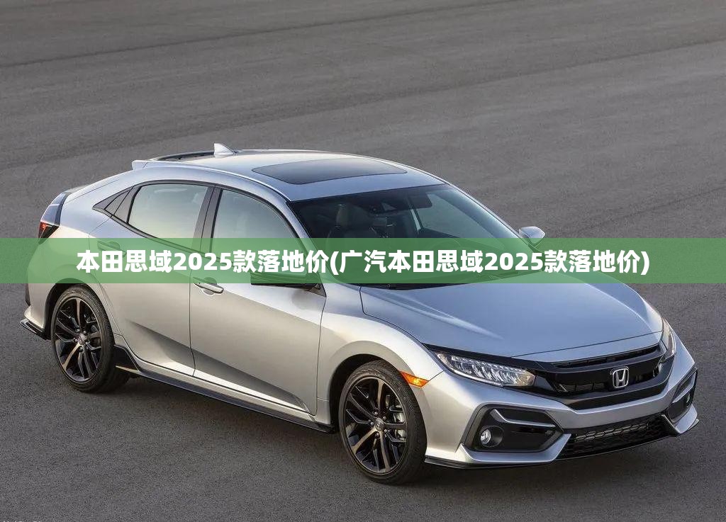本田思域2025款落地价(广汽本田思域2025款落地价)