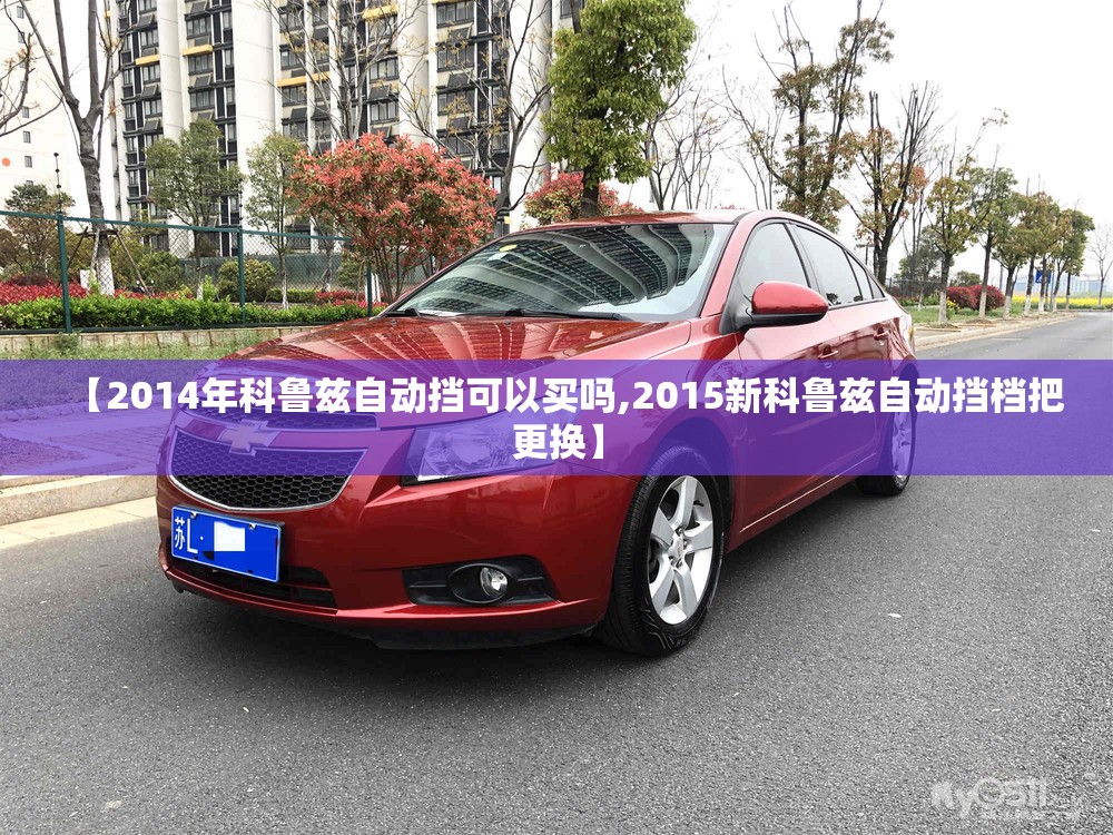 【2014年科鲁兹自动挡可以买吗,2015新科鲁兹自动挡档把更换】
