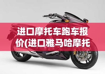 进口摩托车跑车报价(进口雅马哈摩托车报价大全)
