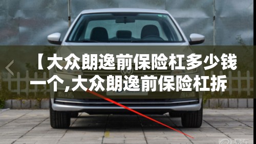 【大众朗逸前保险杠多少钱一个,大众朗逸前保险杠拆装视频教程】 【大众朗逸前保险杠多少钱一个,大众朗逸前保险杠拆装视频教程】