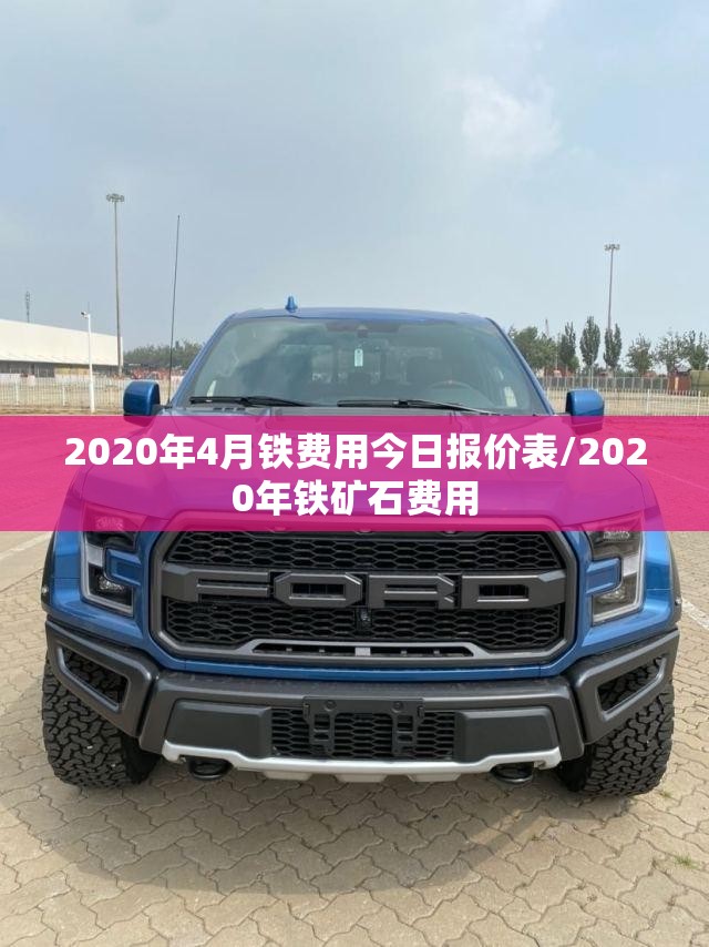 2020年4月铁费用今日报价表/2020年铁矿石费用