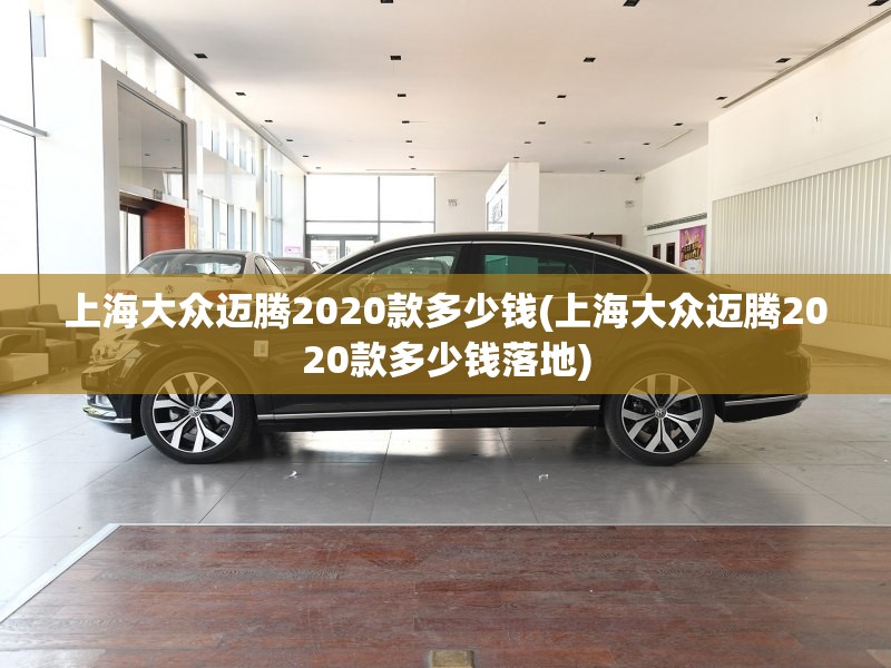 上海大众迈腾2020款多少钱(上海大众迈腾2020款多少钱落地)