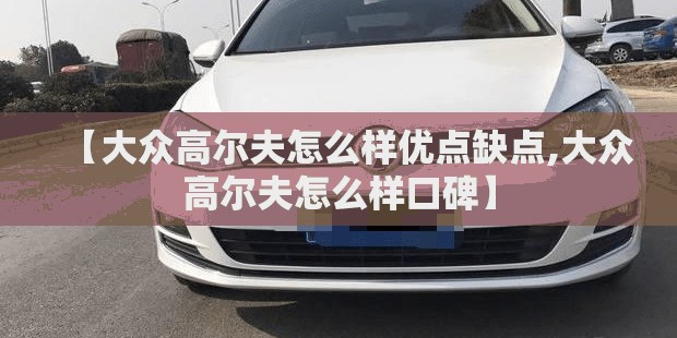 【大众高尔夫怎么样优点缺点,大众高尔夫怎么样口碑】