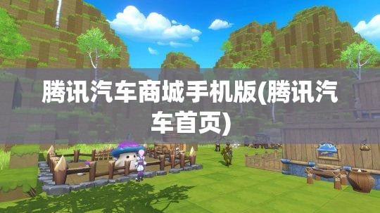 腾讯汽车商城手机版(腾讯汽车首页)