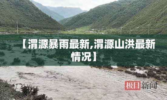 【渭源暴雨最新,渭源山洪最新情况】