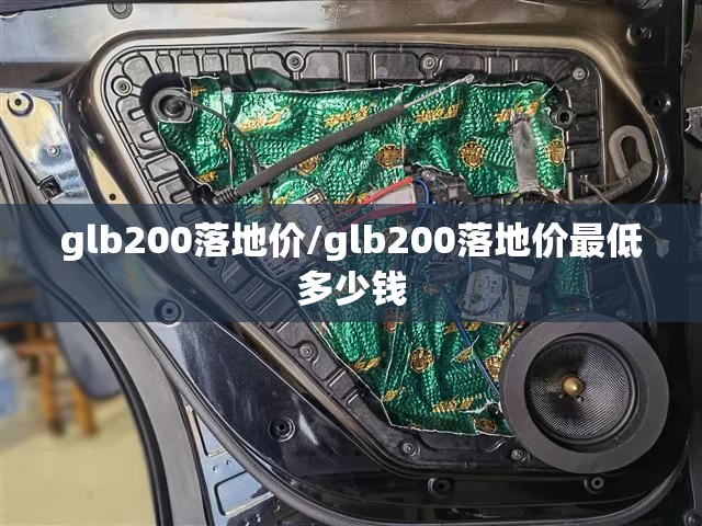glb200落地价/glb200落地价最低多少钱 glb200落地价/glb200落地价最低多少钱