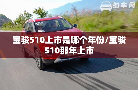 宝骏510上市是哪个年份/宝骏510那年上市