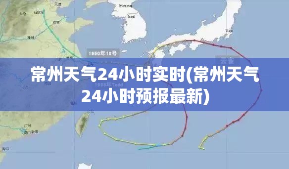 常州天气24小时实时(常州天气24小时预报最新) 常州天气24小时实时(常州天气24小时预报最新)
