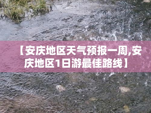 【安庆地区天气预报一周,安庆地区1日游最佳路线】