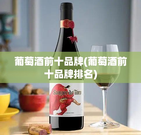 葡萄酒前十品牌(葡萄酒前十品牌排名)
