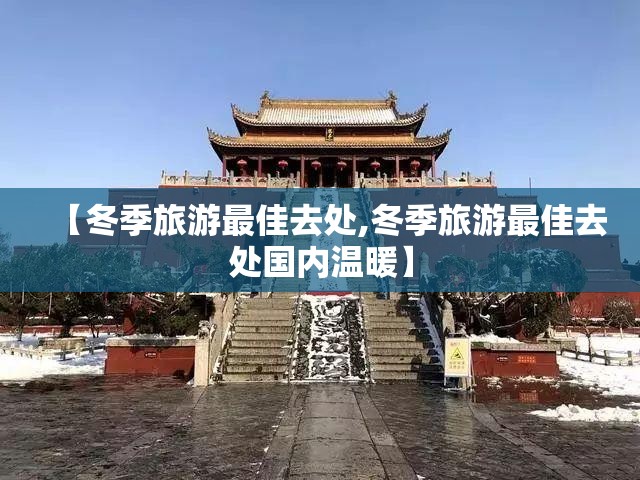 【冬季旅游最佳去处,冬季旅游最佳去处国内温暖】