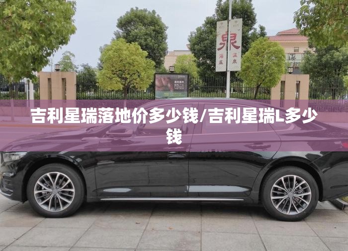 吉利星瑞落地价多少钱/吉利星瑞L多少钱