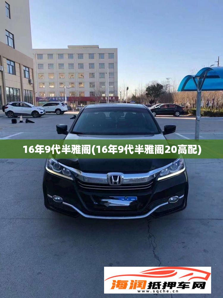 16年9代半雅阁(16年9代半雅阁20高配)
