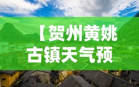 【贺州黄姚古镇天气预报,广西贺州黄姚古镇天气预报15天查询】