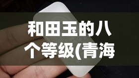 和田玉的八个等级(青海和田玉颜色等级费用表)