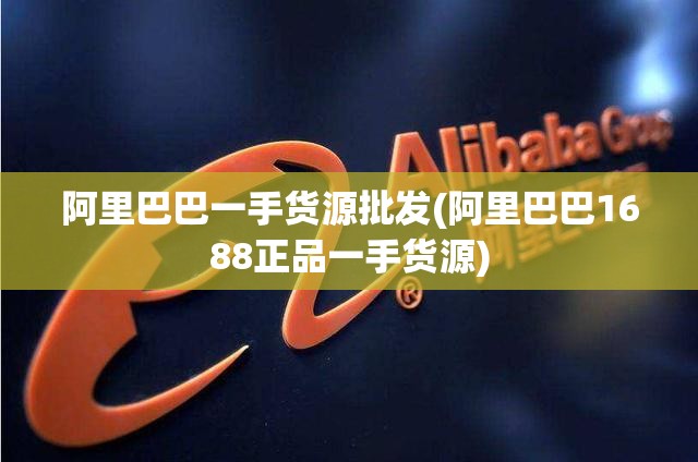 阿里巴巴一手货源批发(阿里巴巴1688正品一手货源)