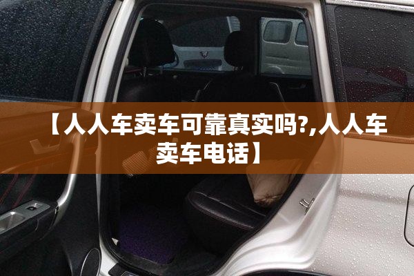 【人人车卖车可靠真实吗?,人人车卖车电话】