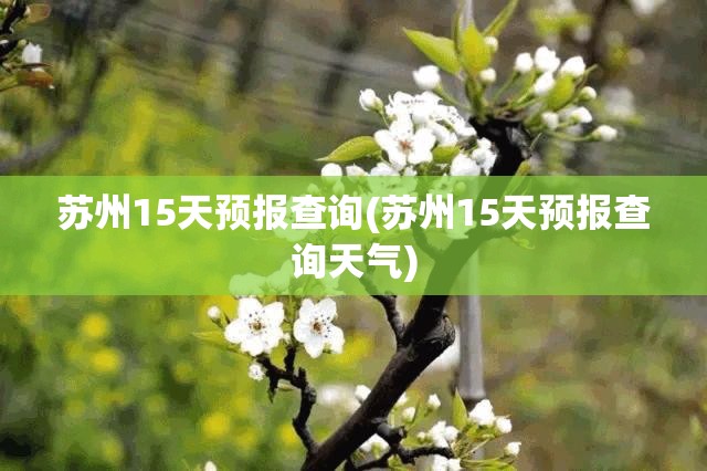 苏州15天预报查询(苏州15天预报查询天气)